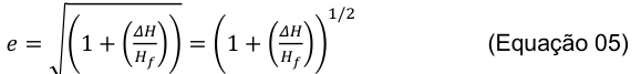 1/2 𝛥𝐻 𝛥𝐻 (Equação 05) 𝑒= √(1 + ( 𝐻𝑓)) = (1 + ( 𝐻𝑓))