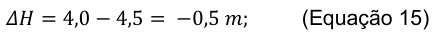 𝛥𝐻= 4,0 −4,5 = −0,5 𝑚; (Equação 15)